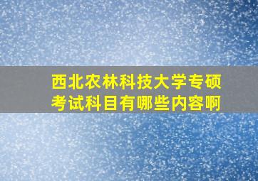 西北农林科技大学专硕考试科目有哪些内容啊