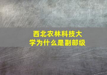 西北农林科技大学为什么是副部级