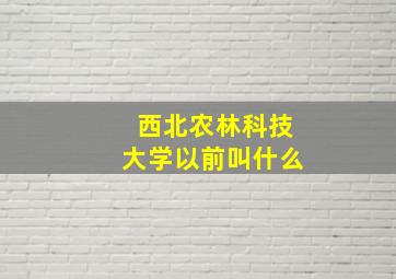 西北农林科技大学以前叫什么