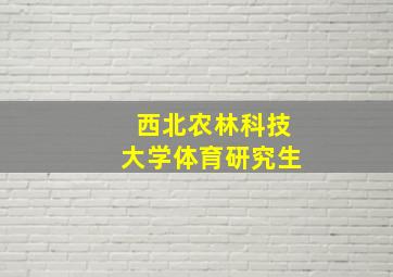 西北农林科技大学体育研究生