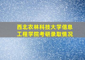 西北农林科技大学信息工程学院考研录取情况