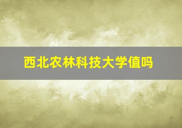 西北农林科技大学值吗