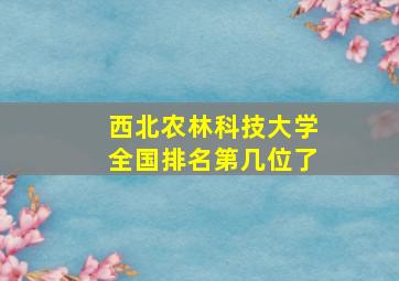 西北农林科技大学全国排名第几位了