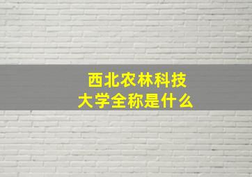 西北农林科技大学全称是什么