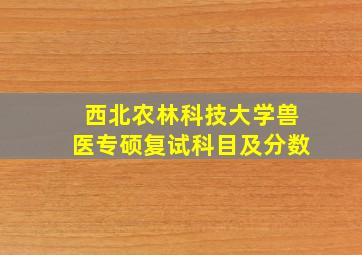 西北农林科技大学兽医专硕复试科目及分数