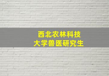 西北农林科技大学兽医研究生