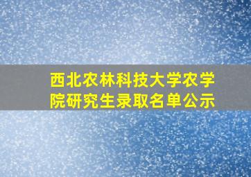 西北农林科技大学农学院研究生录取名单公示