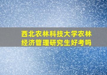 西北农林科技大学农林经济管理研究生好考吗