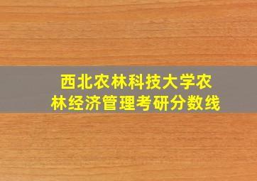 西北农林科技大学农林经济管理考研分数线