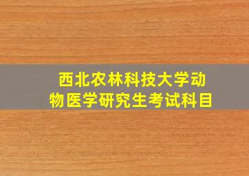 西北农林科技大学动物医学研究生考试科目