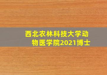 西北农林科技大学动物医学院2021博士