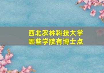 西北农林科技大学哪些学院有博士点