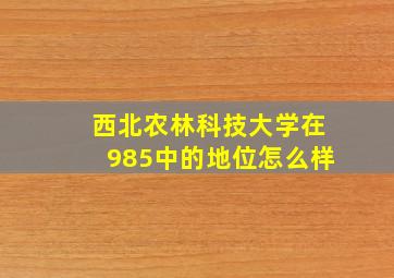 西北农林科技大学在985中的地位怎么样