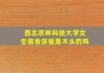 西北农林科技大学女生宿舍床板是木头的吗