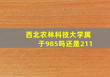 西北农林科技大学属于985吗还是211