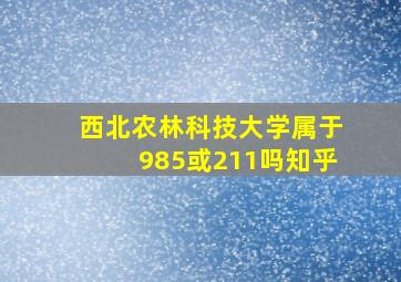 西北农林科技大学属于985或211吗知乎