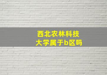 西北农林科技大学属于b区吗