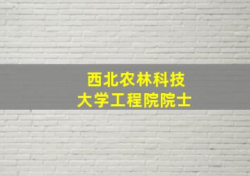 西北农林科技大学工程院院士