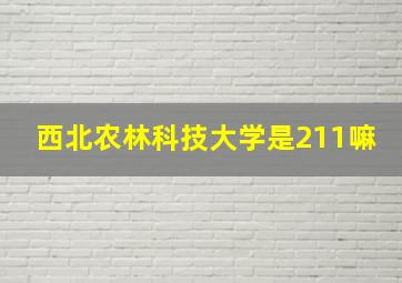 西北农林科技大学是211嘛