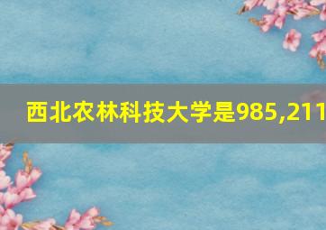 西北农林科技大学是985,211