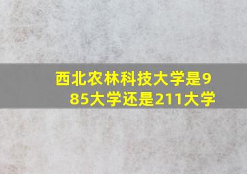 西北农林科技大学是985大学还是211大学