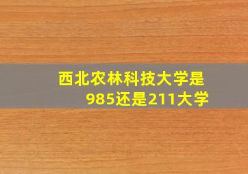 西北农林科技大学是985还是211大学