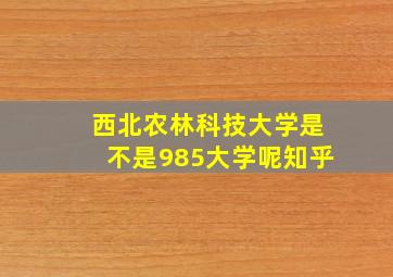 西北农林科技大学是不是985大学呢知乎