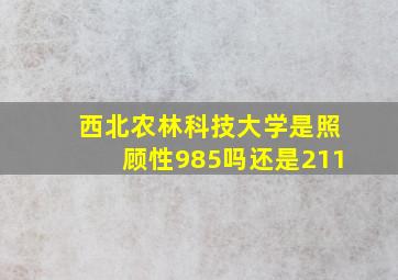 西北农林科技大学是照顾性985吗还是211