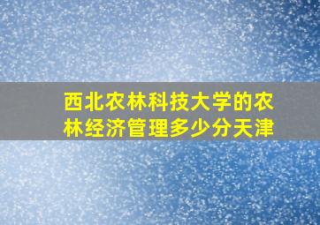 西北农林科技大学的农林经济管理多少分天津