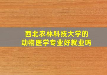 西北农林科技大学的动物医学专业好就业吗