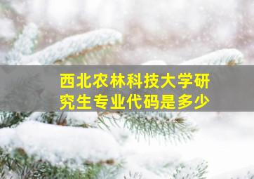 西北农林科技大学研究生专业代码是多少