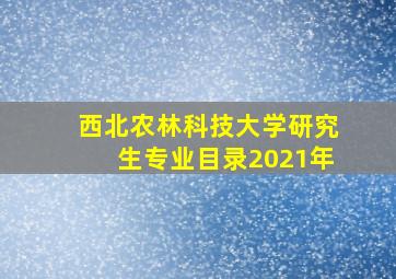 西北农林科技大学研究生专业目录2021年