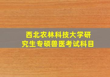 西北农林科技大学研究生专硕兽医考试科目