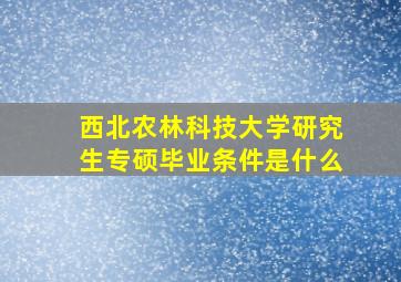 西北农林科技大学研究生专硕毕业条件是什么