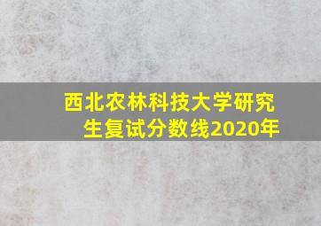 西北农林科技大学研究生复试分数线2020年