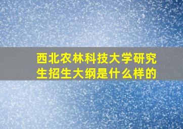 西北农林科技大学研究生招生大纲是什么样的