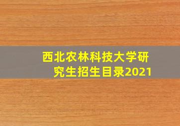 西北农林科技大学研究生招生目录2021