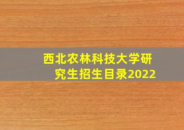 西北农林科技大学研究生招生目录2022