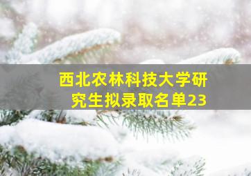 西北农林科技大学研究生拟录取名单23