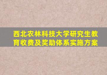 西北农林科技大学研究生教育收费及奖助体系实施方案