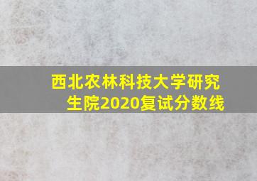 西北农林科技大学研究生院2020复试分数线