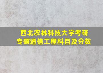 西北农林科技大学考研专硕通信工程科目及分数