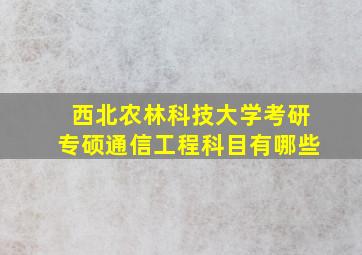 西北农林科技大学考研专硕通信工程科目有哪些