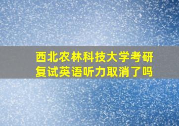 西北农林科技大学考研复试英语听力取消了吗