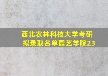 西北农林科技大学考研拟录取名单园艺学院23