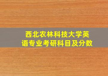 西北农林科技大学英语专业考研科目及分数