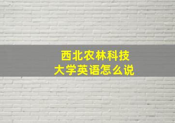 西北农林科技大学英语怎么说