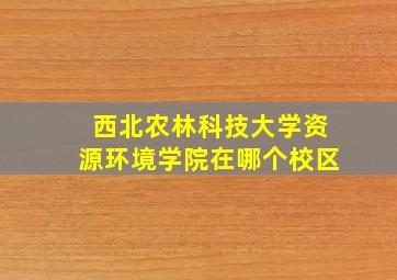 西北农林科技大学资源环境学院在哪个校区