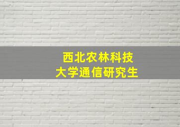 西北农林科技大学通信研究生