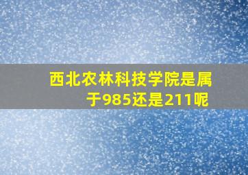 西北农林科技学院是属于985还是211呢